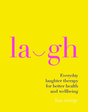 Laugh: Everday Laughter Healing for Greater Happiness and Wellbeing by Lisa Sturge