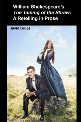 William Shakespeare's "The Taming of the Shrew": A Retelling in Prose by David Bruce