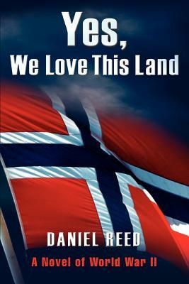 Yes, We Love This Land: A Novel of World War II by Daniel Reed