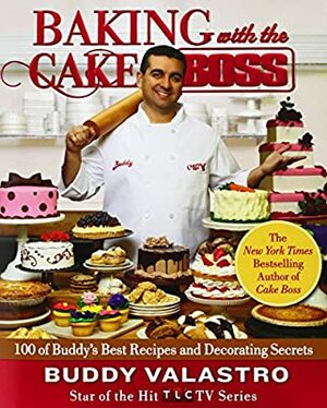 Baking with the Cake Boss: 100 of Buddy's Best Recipes and Decorating Secrets by Buddy Valastro