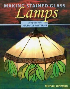 Making Stained Glass Lamps [With Pattern(s)] by Michael Johnston