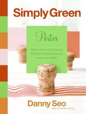 Simply Green Parties: Simple and Resourceful Ideas for Throwing the Perfect Celebration, Event, or Get-Together by Danny Seo