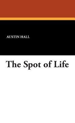The Spot of Life by Austin Hall