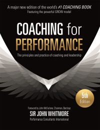 Coaching for Performance: Growing Human Potential and Purpose: The Principles and Practice of Coaching and Leadership by John Whitmore
