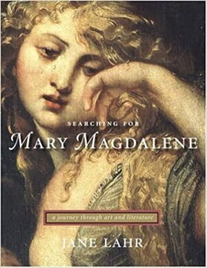 Searching for Mary Magdalene: A Journey Through Art and Literature by Jane Lahr