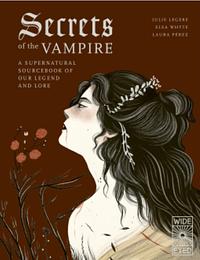 Secrets of the Vampire: A Supernatural Sourcebook of Our Legend and Lore by Elsa Whyte, Julie Légère