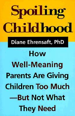 Spoiling Childhood: How Well-Meaning Parents Are Giving Children Too Much - But Not What They Need by Diane Ehrensaft