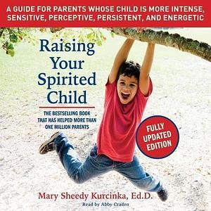 Raising Your Spirited Child: A Guide for Parents Whose Child Is More Intense, Sensitive, Perceptive, Persistent, and Energetic by Mary Sheedy Kurcinka Edd, Mary Sheedy Kurcinka Edd