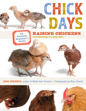 Chick Days: An Absolute Beginner's Guide to Raising Chickens from Hatching to Laying by Jenna Woginrich