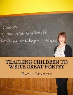 Teaching Children to Write Great Poetry: A practical guide for getting kids' creative juices flowing by Hazel Bennett