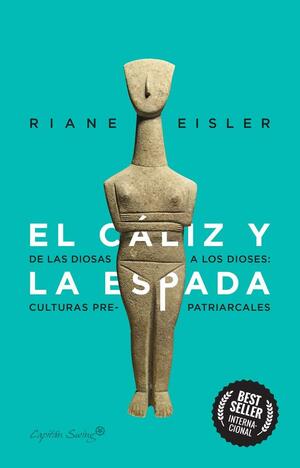 El cáliz y la espada: De las diosas a los dioses: culturas pre-patriarcales by Riane Eisler