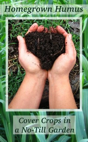 Homegrown Humus: Cover Crops in a No-till Garden by Anna Hess