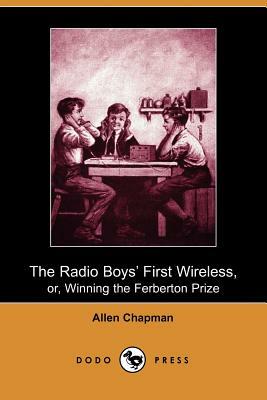 The Radio Boys' First Wireless, Or, Winning the Ferberton Prize (Dodo Press) by Allen Chapman