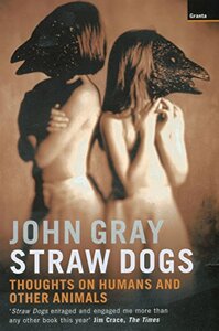 Straw Dogs: Thoughts on Humans and Other Animals by John N. Gray