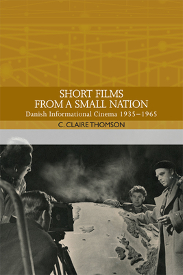 Short Films from a Small Nation: Danish Informational Cinema 1935â "1965 by C. Claire Thomson