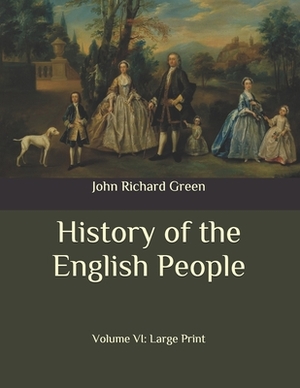 History of the English People: Volume VI: Large Print by John Richard Green