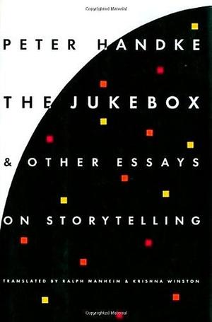 The Jukebox & Other Essays on Storytelling by Peter Handke, Krishna Winston