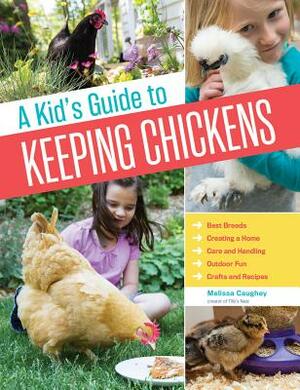 A Kid's Guide to Keeping Chickens: Best Breeds, Creating a Home, Care and Handling, Outdoor Fun, Crafts and Treats by Melissa Caughey