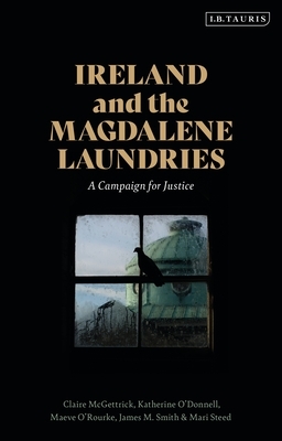 Ireland and the Magdalene Laundries: A Campaign for Justice by Claire McGettrick, James M. Smith, Katherine O’Donnell