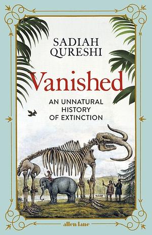 Vanished: An Unnatural History of Extinction by Sadiah Qureshi