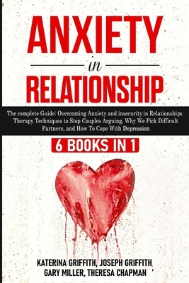 Anxiety in Relationship: 6 Books in 1: The complete Guide: Overcoming Anxiety, insecurity in Relationships, Therapy Techniques to Stop Couples by Katerina Griffith, Joseph Griffith