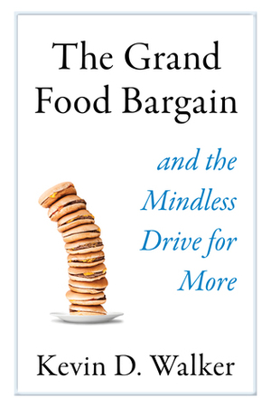 The Grand Food Bargain: and the Mindless Drive for More by Kevin D. Walker