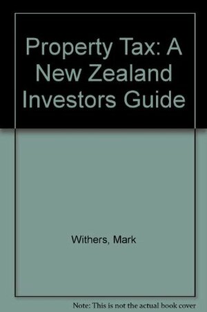 Property Tax: A New Zealand Investors Guide by Mark Withers
