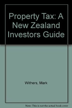 Property Tax: A New Zealand Investors Guide by Mark Withers