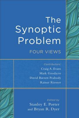 The Synoptic Problem: Four Views by Bryan R. Dyer, Stanley E. Porter