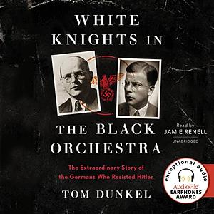 White Knights in the Black Orchestra: The Extraordinary Story of the Germans Who Resisted Hitler by Tom Dunkel