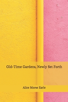 Old-Time Gardens, Newly Set Forth: (Aberdeen Classics Collection) by Alice Morse Earle