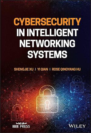 Cybersecurity in Intelligent Networking Systems by Rose Qingyang Hu, Yi Qian, Shengjie Xu