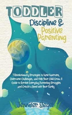 Toddler Discipline and Positive Parenting: 7 Revolutionary Strategies to Tame Tantrums, Overcome Challenges, and Help Your Child Grow. A Guide to ... by Jennifer Siegel