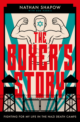 The Boxer's Story: Fighting for My Life in the Nazi Camps by Bob Harris, Nathan Shapow