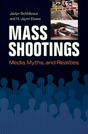 Mass Shootings: Media, Myths, and Realities: Media, Myths, and Realities (Crime, Media, and Popular Culture) by H. Jaymi Elsass, Jaclyn Schildkraut