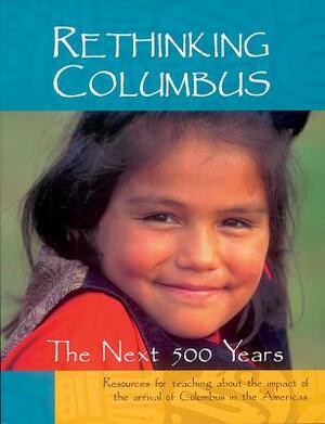 Rethinking Columbus: The Next 500 Years: Resources for Teaching about the Impact of the Arrival of Columbus in the Americas by 