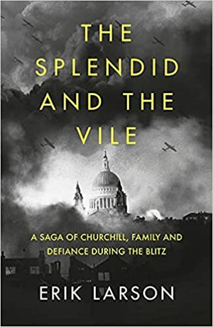 The Splendid and the Vile: A Saga of Churchill, Family, and Defiance During the Blitz by Erik Larson