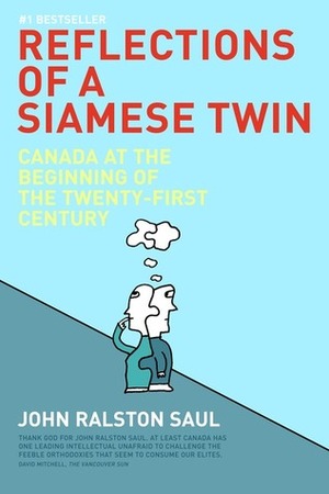 Reflections Of A Siamese Twin: Canada At The Beginning Of The Twenty First Century by John Ralston Saul