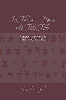 In Those Days, at This Time: Holiness and History in the Jewish Calendar by Eliezer Segal