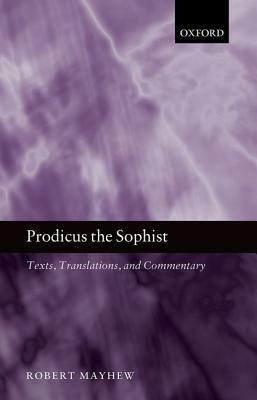 Prodicus the Sophist: Text, Translation, and Commentary by Robert Mayhew