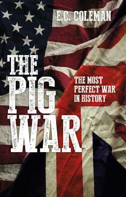 The Pig War: The Most Perfect War in History by E. C. Coleman