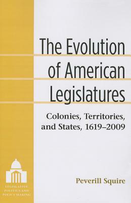 The Evolution of American Legislatures: Colonies, Territories, and States, 1619-2009 by Peverill Squire