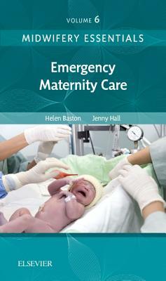Midwifery Essentials: Emergency Maternity Care, Volume 6: Volume 6 by Jennifer Hall, Jennifer Hall, Helen Baston