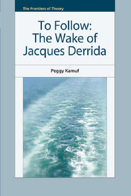 To Follow: The Wake of Jacques Derrida by Peggy Kamuf