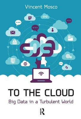 To the Cloud: Big Data in a Turbulent World by Vincent Mosco