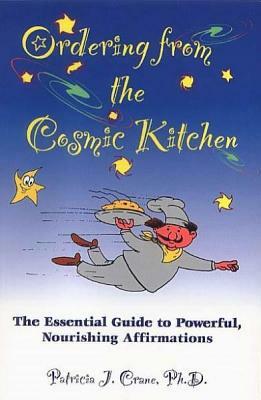 Ordering from the Cosmic Kitchen: The Essential Guide to Powerful, Nourishing Affirmations by Patricia J. Crane