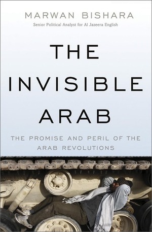 The Invisible Arab: The Promise and Peril of the Arab Revolutions by Marwan Bishara