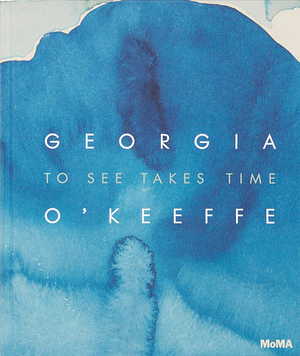 Georgia O'Keeffe: To See Takes Time by Samantha Friedman