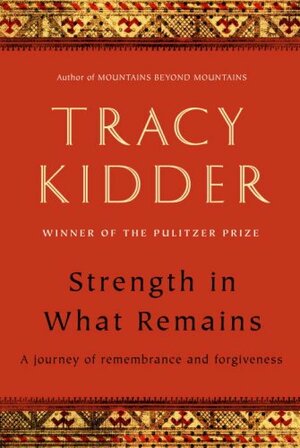 Strength in What Remains: A Journey of Remembrance and Forgiveness by Tracy Kidder