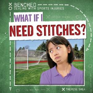 What If I Need Stitches? by Therese Shea